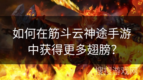 如何在筋斗云神途手游中获得更多翅膀？