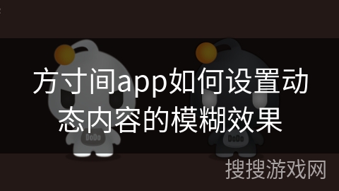 方寸间app如何设置动态内容的模糊效果 方寸间app如何设置动态内容的模糊效果