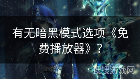 有无暗黑模式选项《免费播放器》? 有无暗黑模式选项《免费播放器》?