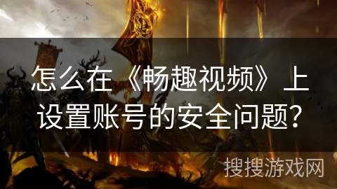 怎么在《畅趣视频》上设置账号的安全问题? 怎么在《畅趣视频》上设置账号的安全问题?