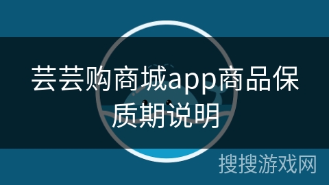 芸芸购商城app商品保质期说明