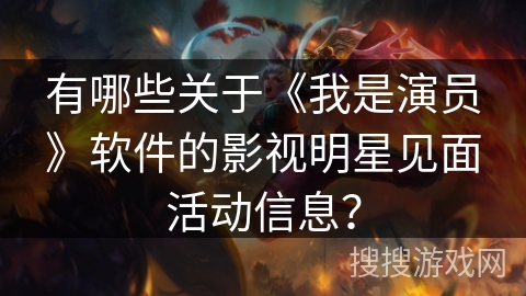 有哪些关于《我是演员》软件的影视明星见面活动信息？