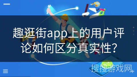 趣逛街app上的用户评论如何区分真实性？
