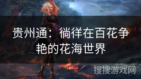 贵州通:徜徉在百花争艳的花海世界 贵州通:徜徉在百花争艳的花海世界