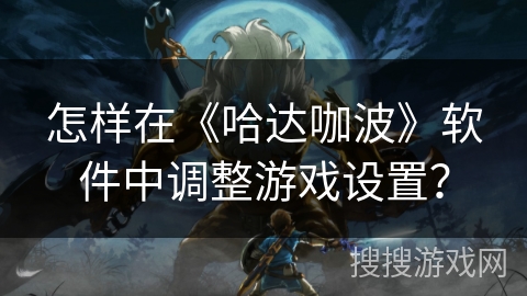 怎样在《哈达咖波》软件中调整游戏设置？