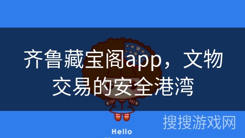 齐鲁藏宝阁app，文物交易的安全港湾