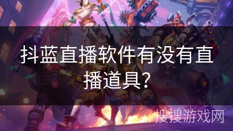 抖蓝直播软件有没有直播道具？