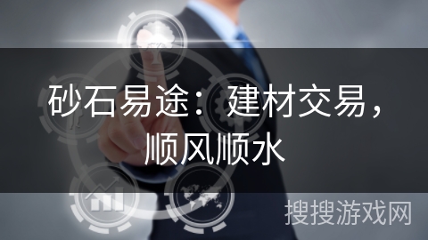 砂石易途：建材交易，顺风顺水