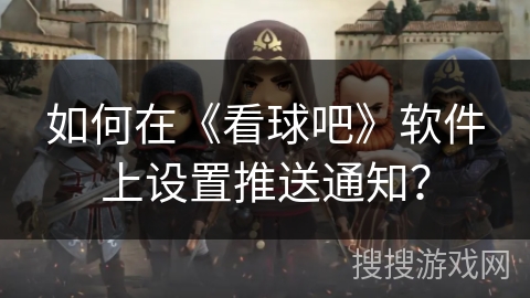 如何在《看球吧》软件上设置推送通知？