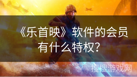 《乐首映》软件的会员有什么特权？