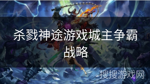 杀戮神途游戏城主争霸战略