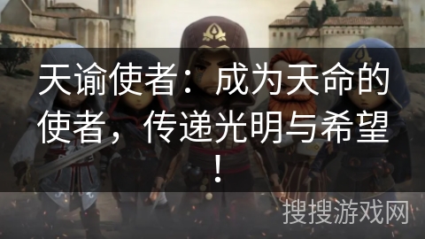 天谕使者:成为天命的使者,传递光明与希望! 天谕使者:成为天命的使者,传递光明与希望!