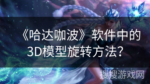 《哈达咖波》软件中的3D模型旋转方法？