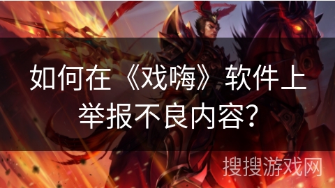 如何在《戏嗨》软件上举报不良内容? 如何在《戏嗨》软件上举报不良内容?