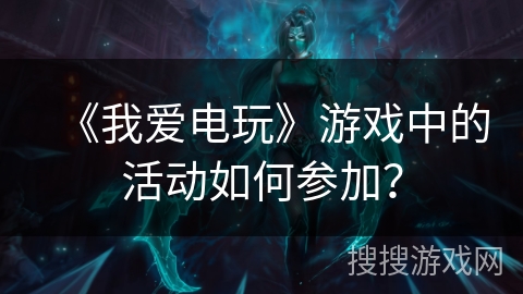 《我爱电玩》游戏中的活动如何参加? 《我爱电玩》游戏中的活动如何参加?