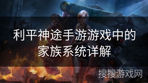 利平神途手游游戏中的家族系统详解 利平神途手游游戏中的家族系统详解