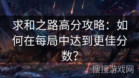 求和之路高分攻略：如何在每局中达到更佳分数？