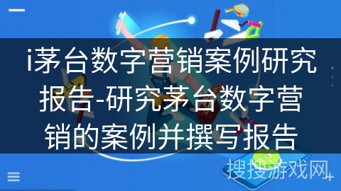i茅台数字营销案例研究报告-研究茅台数字营销的案例并撰写报告 i茅台数字营销案例研究报告-研究茅台数字营销的案例并撰写报告