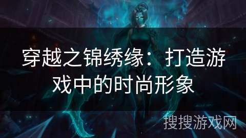 穿越之锦绣缘：打造游戏中的时尚形象
