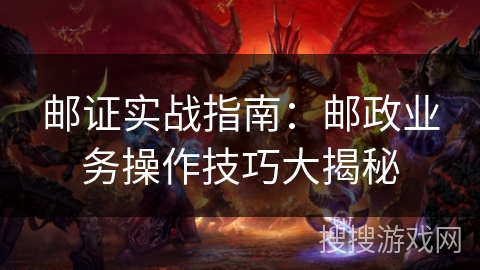 邮证实战指南:邮政业务操作技巧大揭秘 邮证实战指南:邮政业务操作技巧大揭秘