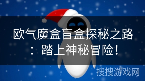 欧气魔盒盲盒探秘之路：踏上神秘冒险！