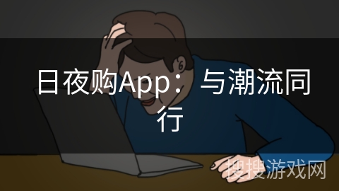 日夜购App:与潮流同行 日夜购App:与潮流同行