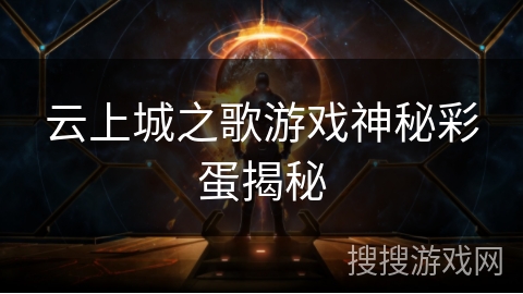 云上城之歌游戏神秘彩蛋揭秘 云上城之歌游戏神秘彩蛋揭秘