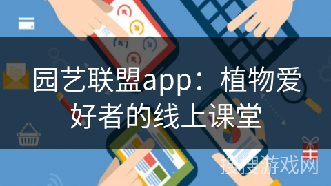 园艺联盟app：植物爱好者的线上课堂