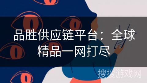 品胜供应链平台：全球精品一网打尽