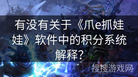 有没有关于《爪e抓娃娃》软件中的积分系统解释？