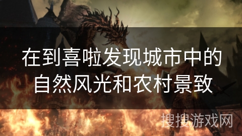 在到喜啦发现城市中的自然风光和农村景致