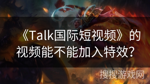 《Talk国际短视频》的视频能不能加入特效? 《Talk国际短视频》的视频能不能加入特效?