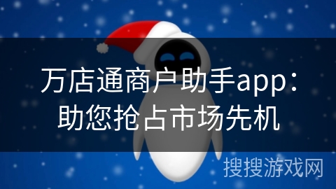 万店通商户助手app：助您抢占市场先机