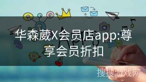 华森葳X会员店app:尊享会员折扣
