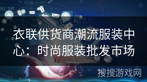 衣联供货商潮流服装中心：时尚服装批发市场