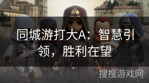 同城游打大A：智慧引领，胜利在望