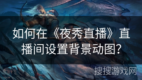 如何在《夜秀直播》直播间设置背景动图? 如何在《夜秀直播》直播间设置背景动图?