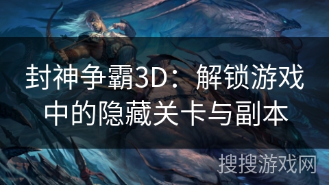 封神争霸3D：解锁游戏中的隐藏关卡与副本