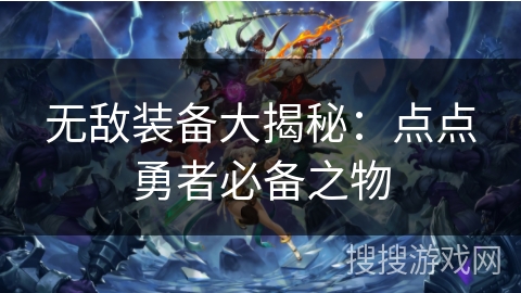 无敌装备大揭秘：点点勇者必备之物
