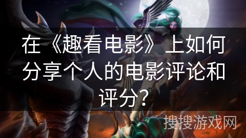在《趣看电影》上如何分享个人的电影评论和评分？