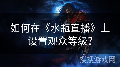 如何在《水瓶直播》上设置观众等级？