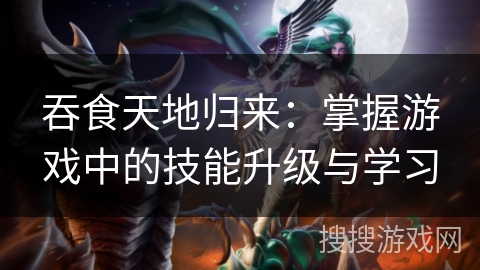 吞食天地归来：掌握游戏中的技能升级与学习