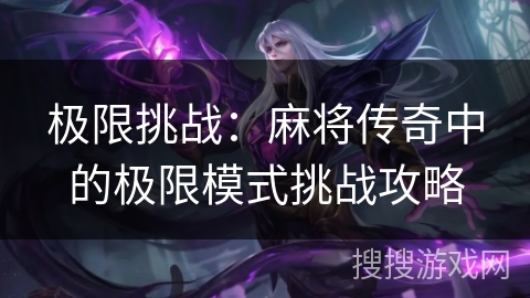 极限挑战:麻将传奇中的极限模式挑战攻略 极限挑战:麻将传奇中的极限模式挑战攻略