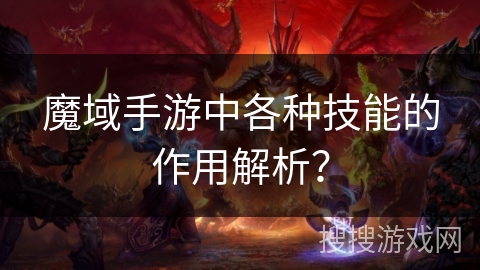 魔域手游中各种技能的作用解析? 魔域手游中各种技能的作用解析?