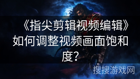 《指尖剪辑视频编辑》如何调整视频画面饱和度? 《指尖剪辑视频编辑》如何调整视频画面饱和度?