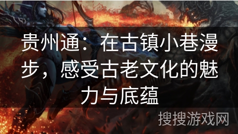 贵州通:在古镇小巷漫步,感受古老文化的魅力与底蕴 贵州通:在古镇小巷漫步,感受古老文化的魅力与底蕴