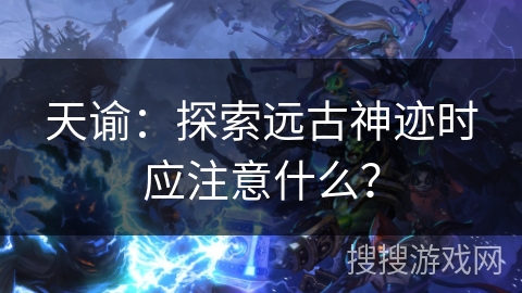 天谕：探索远古神迹时应注意什么？