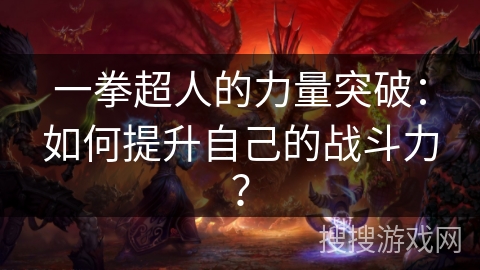 一拳超人的力量突破:如何提升自己的战斗力? 一拳超人的力量突破:如何提升自己的战斗力?