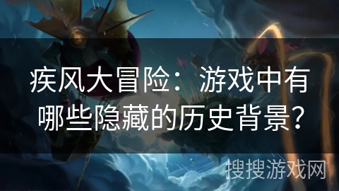 疾风大冒险：游戏中有哪些隐藏的历史背景？