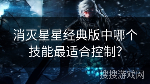 消灭星星经典版中哪个技能最适合控制？